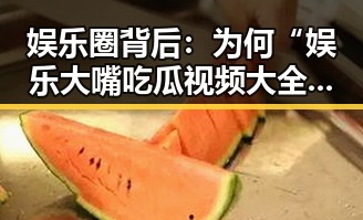 娱乐圈背后：为何“娱乐大嘴吃瓜视频大全”迅速走红？