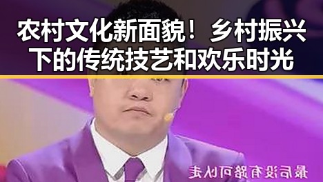 农村文化新面貌!乡村振兴下的传统技艺和欢乐时光